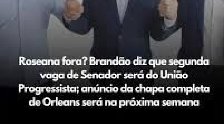 Roseana fora? Brandão diz que segunda vaga de Senador será do União Progressista; anúncio da chapa completa de Orleans será na próxima semana